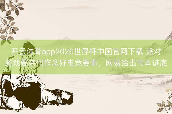 开云体育app2026世界杯中国官网下载 派对游戏要奈何作念好电竞赛事，网易给出书本谜底