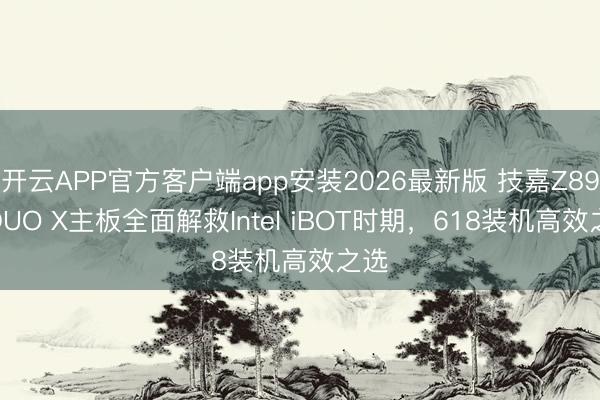 开云APP官方客户端app安装2026最新版 技嘉Z890 DUO X主板全面解救Intel iBOT时期，618装机高效之选