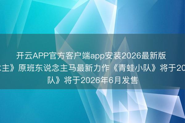 开云APP官方客户端app安装2026最新版 《糖豆东说念主》原班东说念主马最新力作《青蛙小队》将于2026年6月发售