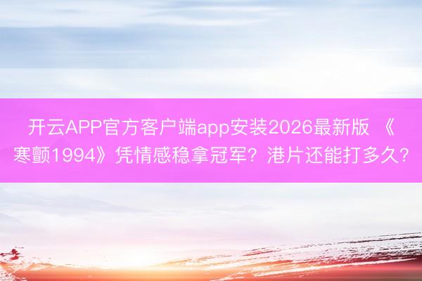开云APP官方客户端app安装2026最新版 《寒颤1994》凭情感稳拿冠军？港片还能打多久？