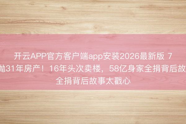开云APP官方客户端app安装2026最新版 71岁发哥抛31年房产!16年头次卖楼,58亿身家全捐背后故事太戳心