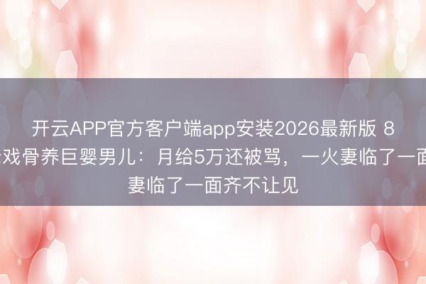 开云APP官方客户端app安装2026最新版 81岁TVB老戏骨养巨婴男儿：月给5万还被骂，一火妻临了一面齐不让见