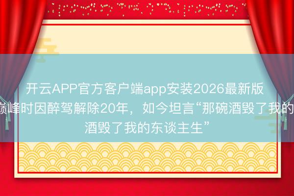 开云APP官方客户端app安装2026最新版 关秀媚：巅峰时因醉驾解除20年，如今坦言“那碗酒毁了我的东谈主生”