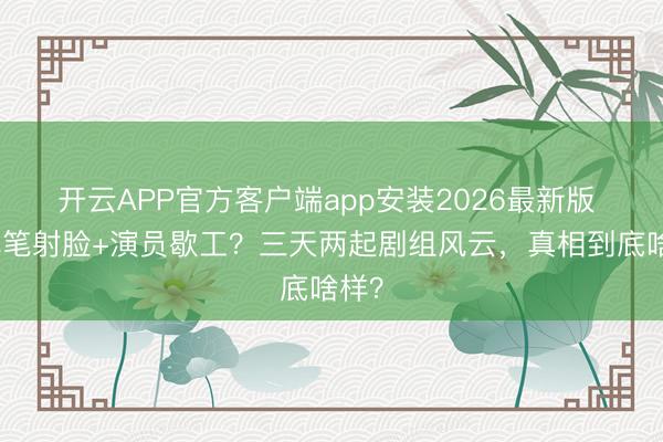 开云APP官方客户端app安装2026最新版 激光笔射脸+演员歇工？三天两起剧组风云，真相到底啥样？