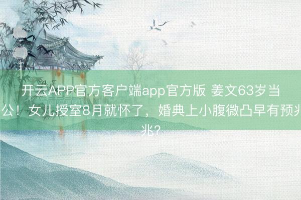 开云APP官方客户端app官方版 姜文63岁当外公！女儿授室8月就怀了，婚典上小腹微凸早有预兆？