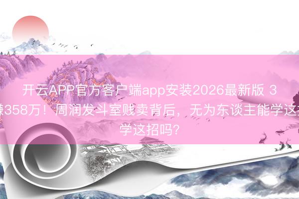 开云APP官方客户端app安装2026最新版 31年赚358万！周润发斗室贱卖背后，无为东谈主能学这招吗？