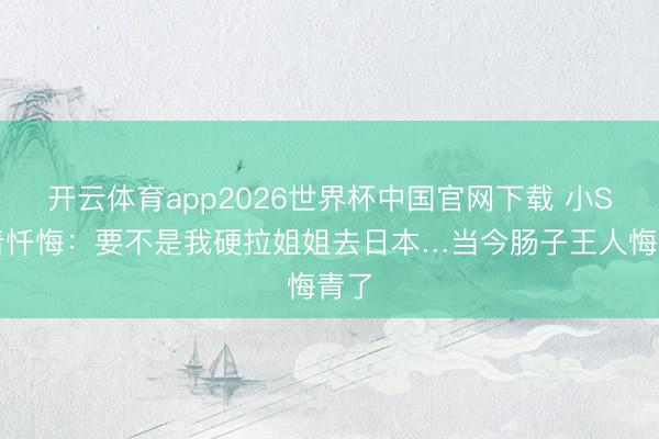 开云体育app2026世界杯中国官网下载 小S哭着忏悔：要不是我硬拉姐姐去日本…当今肠子王人悔青了