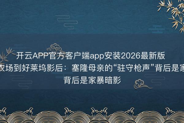 开云APP官方客户端app安装2026最新版 从南非农场到好莱坞影后：塞隆母亲的“驻守枪声”背后是家暴暗影