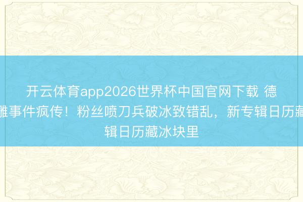 开云体育app2026世界杯中国官网下载 德雷克冰雕事件疯传!粉丝喷刀兵破冰致错乱,新专辑日历藏冰块里