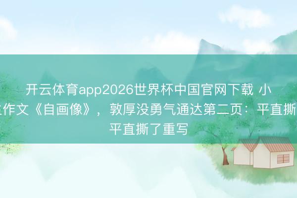 开云体育app2026世界杯中国官网下载 小学女生作文《自画像》，敦厚没勇气通达第二页：平直撕了重写