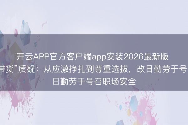 开云APP官方客户端app安装2026最新版 崔丽丽谈“带货”质疑：从应激挣扎到尊重选拔，改日勤劳于号召职场安全