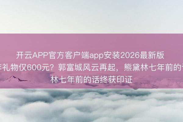开云APP官方客户端app安装2026最新版 成婚九周年礼物仅600元?郭富城风云再起,熊黛林七年前的话终获印证