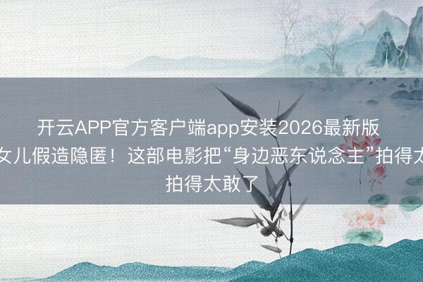 开云APP官方客户端app安装2026最新版 郑恺女儿假造隐匿！这部电影把“身边恶东说念主”拍得太敢了