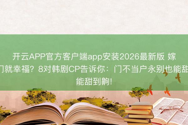 开云APP官方客户端app安装2026最新版 嫁入朱门就幸福?8对韩剧CP告诉你:门不当户永别也能甜到齁!