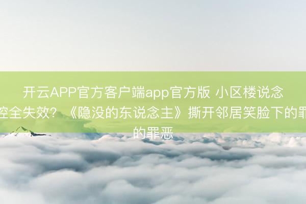 开云APP官方客户端app官方版 小区楼说念监控全失效？《隐没的东说念主》撕开邻居笑脸下的罪恶