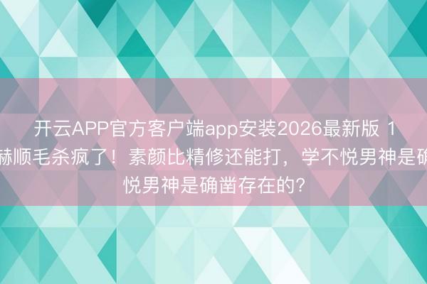 开云APP官方客户端app安装2026最新版 190cm张凌赫顺毛杀疯了！素颜比精修还能打，学不悦男神是确凿存在的?