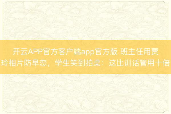 开云APP官方客户端app官方版 班主任用贾玲相片防早恋，学生笑到拍桌：这比训话管用十倍
