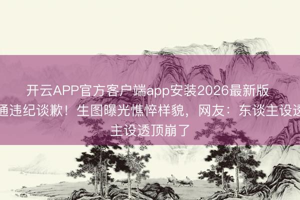 开云APP官方客户端app安装2026最新版 孙怡交通违纪谈歉！生图曝光憔悴样貌，网友：东谈主设透顶崩了