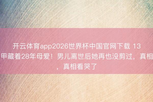 开云体育app2026世界杯中国官网下载 13米长指甲藏着28年母爱！男儿离世后她再也没剪过，真相看哭了
