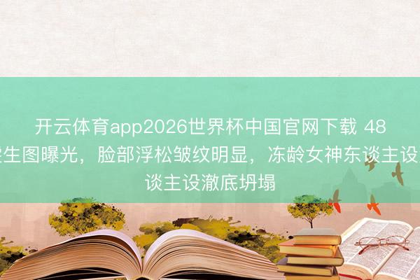 开云体育app2026世界杯中国官网下载 48岁贾静雯生图曝光，脸部浮松皱纹明显，冻龄女神东谈主设澈底坍塌