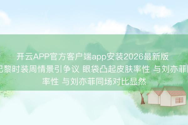 开云APP官方客户端app安装2026最新版 44岁全智贤巴黎时装周情景引争议 