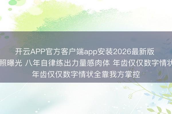 开云APP官方客户端app安装2026最新版 38岁袁姗姗近照曝光 八年自律练出