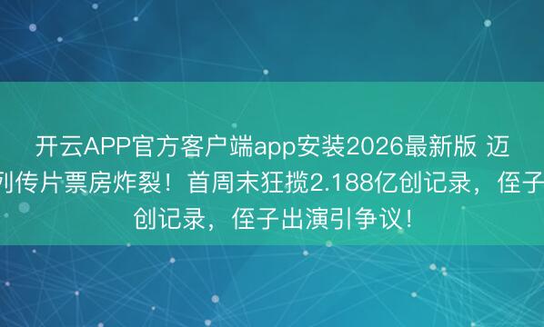 开云APP官方客户端app安装2026最新版 迈克尔杰克逊列传片票房炸裂！首周末狂揽2.188亿创记录，侄子出演引争议！