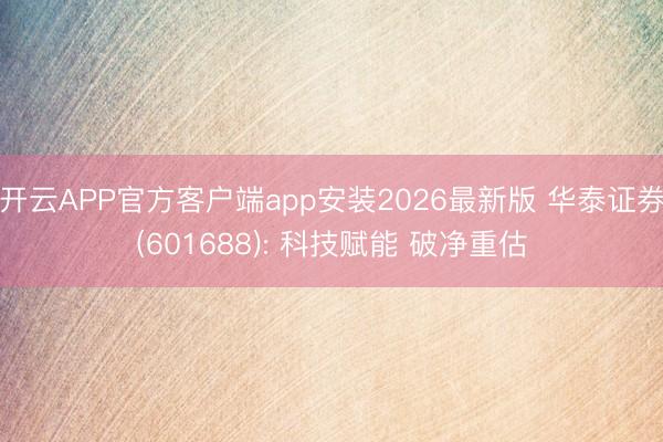 开云APP官方客户端app安装2026最新版 华泰证券(601688): 科技赋能 破净重估