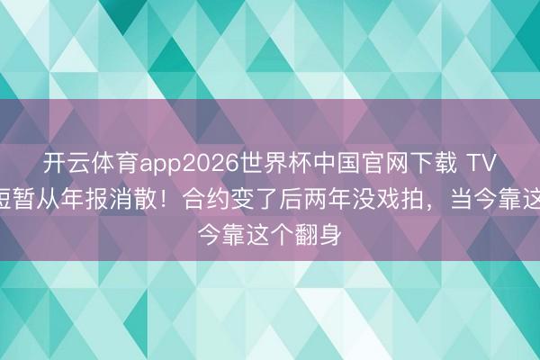 开云体育app2026世界杯中国官网下载 TVB视帝短暂从年报消散！合约变了后两年没戏拍，当今靠这个翻身
