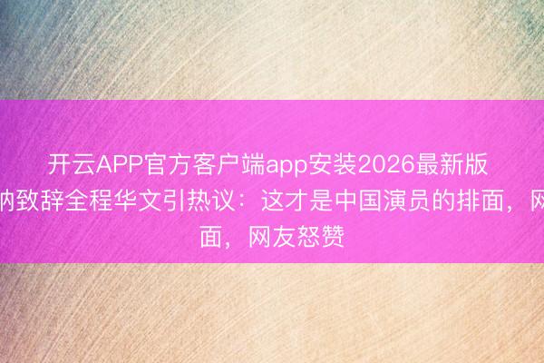 开云APP官方客户端app安装2026最新版 巩俐戛纳致辞全程华文引热议：这才是中国演员的排面，网友怒赞