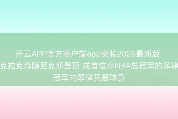 开云APP官方客户端app安装2026最新版 升起了！克拉克森随尼克斯登顶 成首位夺NBA总冠军的菲律宾裔球员