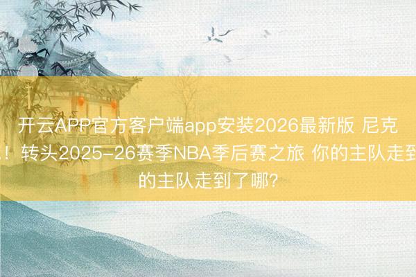 开云APP官方客户端app安装2026最新版 尼克斯夺冠！转头2025-26赛季NBA季后赛之旅 你的主队走到了哪？