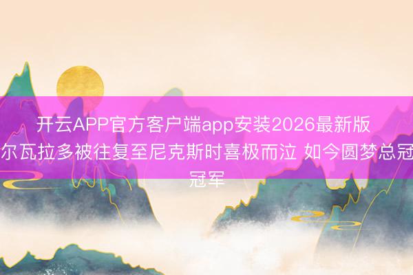 开云APP官方客户端app安装2026最新版 阿尔瓦拉多被往复至尼克斯时喜极而泣 如今圆梦总冠军