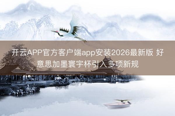 开云APP官方客户端app安装2026最新版 好意思加墨寰宇杯引入多项新规