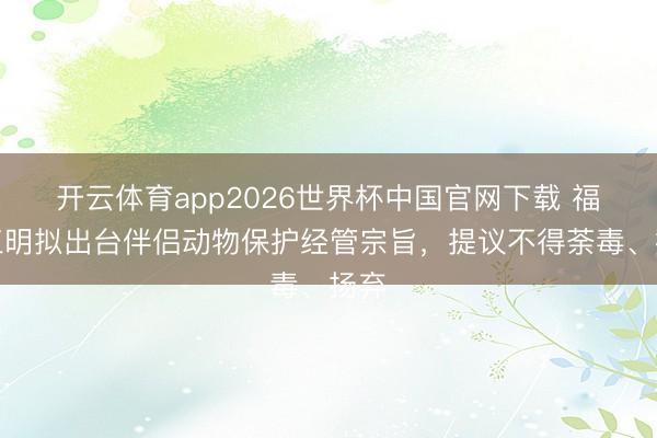 开云体育app2026世界杯中国官网下载 福建三明拟出台伴侣动物保护经管宗旨，提议不得荼毒、扬弃