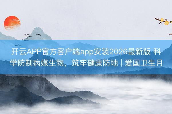 开云APP官方客户端app安装2026最新版 科学防制病媒生物,筑牢健康防地 | 爱国卫生月