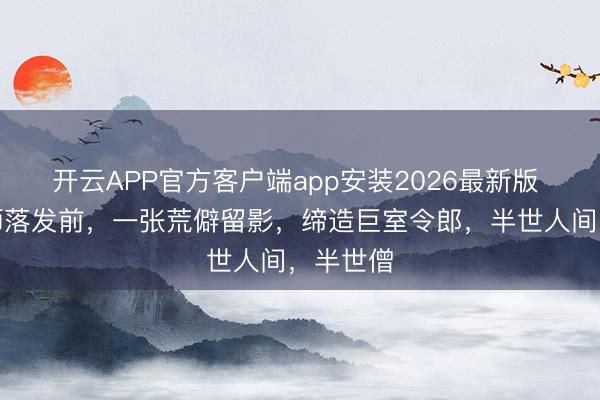 开云APP官方客户端app安装2026最新版 弘一法师落发前，一张荒僻留影，缔造巨室令郎，半世人间，半世僧