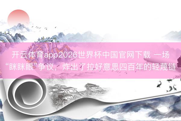 开云体育app2026世界杯中国官网下载 一场“眯眯眼”争议，炸出了拉好意思四百年的轻蔑链